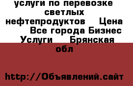 услуги по перевозке светлых нефтепродуктов  › Цена ­ 30 - Все города Бизнес » Услуги   . Брянская обл.